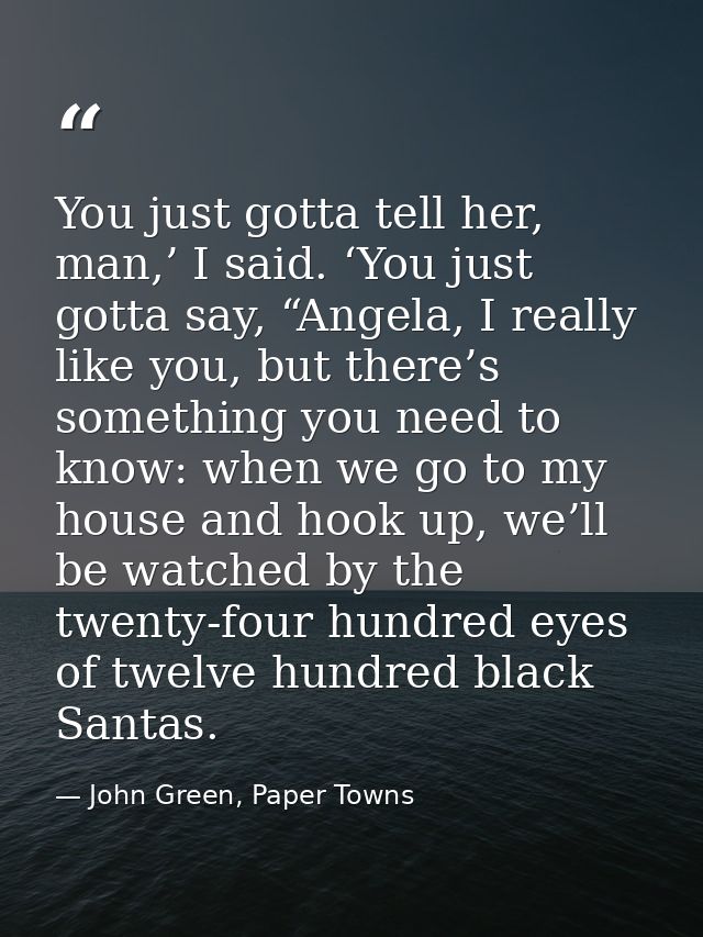 You just gotta tell her, man,’ I said. ‘You just gotta say, “Angela, I really like you, but there’s something you need t — John Green, Paper Towns