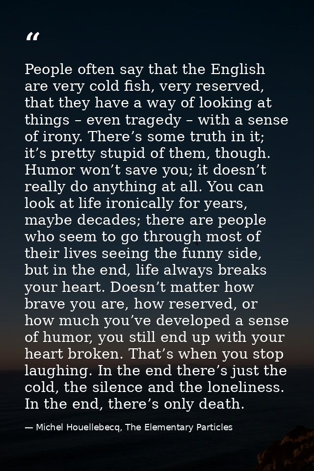 People often say that the English are very cold fish, very reserved, that they have a way of looking at things – even tr — Michel Houellebecq, The Elementary Particles