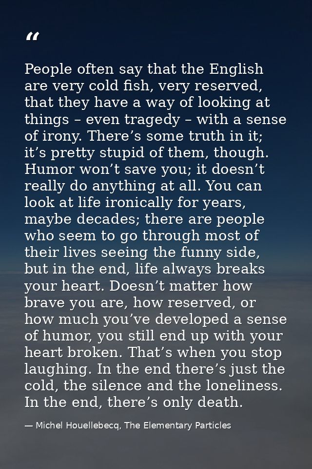 People often say that the English are very cold fish, very reserved, that they have a way of looking at things – even tr — Michel Houellebecq, The Elementary Particles