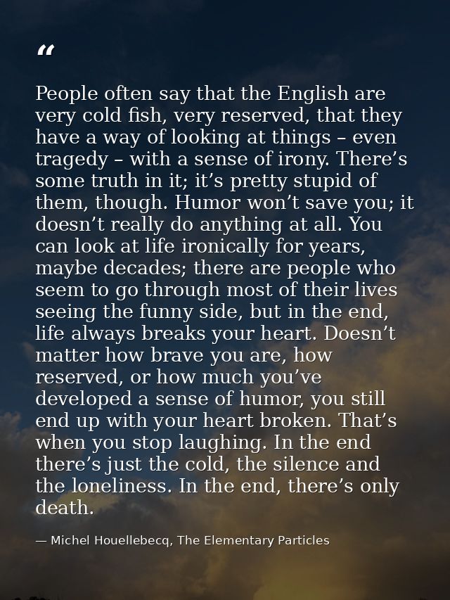 People often say that the English are very cold fish, very reserved, that they have a way of looking at things – even tr — Michel Houellebecq, The Elementary Particles