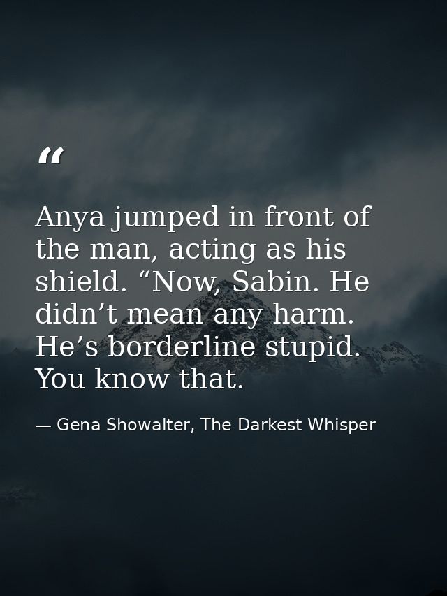 Anya jumped in front of the man, acting as his shield. “Now, Sabin. He didn’t mean any harm. He’s borderline stupid. You — Gena Showalter, The Darkest Whisper