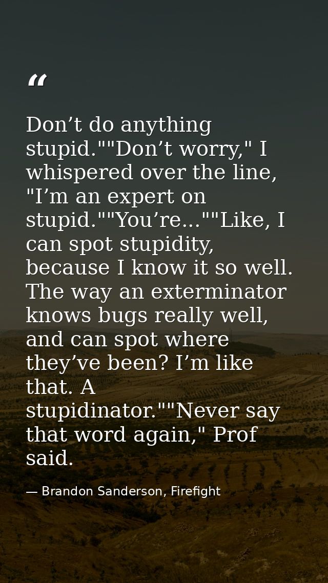 Don’t do anything stupid.""Don’t worry," I whispered over the line, "I’m an expert on stupid.""You’re...""Like, I can sp — Brandon Sanderson, Firefight