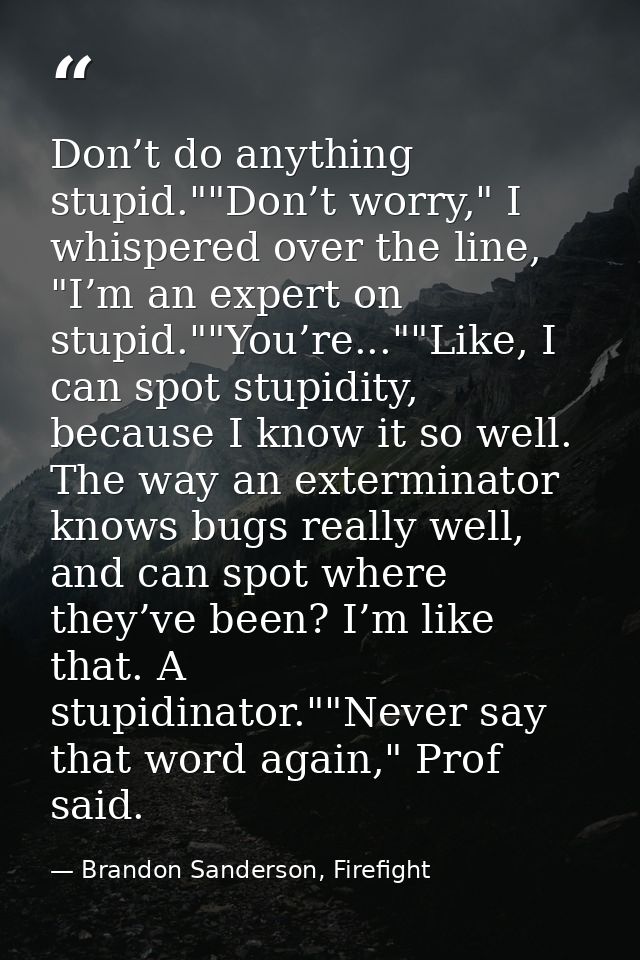 Don’t do anything stupid.""Don’t worry," I whispered over the line, "I’m an expert on stupid.""You’re...""Like, I can sp — Brandon Sanderson, Firefight