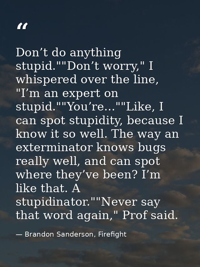Don’t do anything stupid.""Don’t worry," I whispered over the line, "I’m an expert on stupid.""You’re...""Like, I can sp — Brandon Sanderson, Firefight