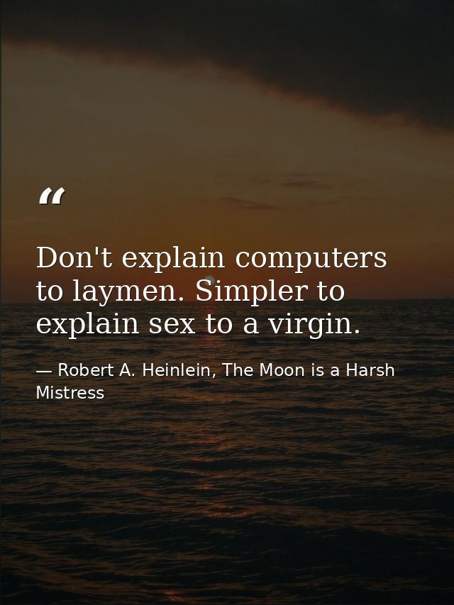 Don't explain computers to laymen. Simpler to explain sex to a virgin. — Robert A. Heinlein, The Moon is a Harsh Mistress