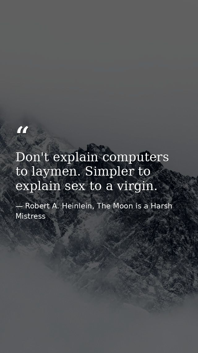 Don't explain computers to laymen. Simpler to explain sex to a virgin. — Robert A. Heinlein, The Moon is a Harsh Mistress