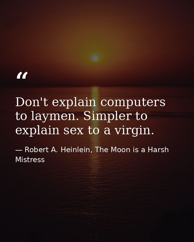Don't explain computers to laymen. Simpler to explain sex to a virgin. — Robert A. Heinlein, The Moon is a Harsh Mistress