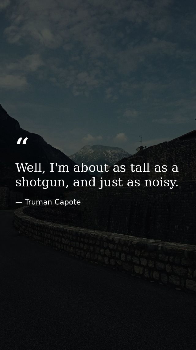 Well, I'm about as tall as a shotgun, and just as noisy. — Truman Capote