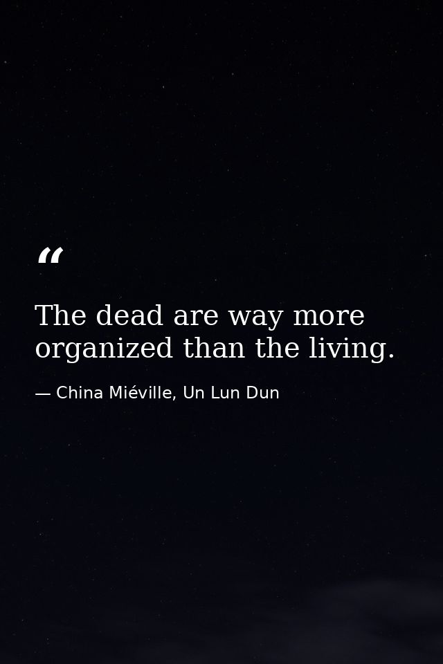 The dead are way more organized than the living. — China Miéville, Un Lun Dun