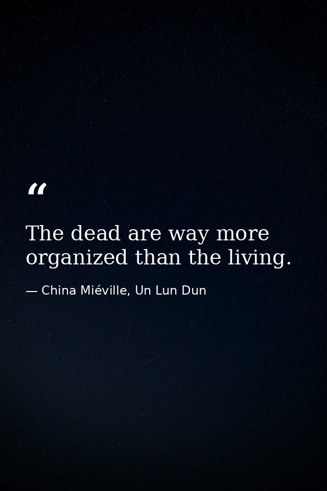 The dead are way more organized than the living. — China Miéville, Un Lun Dun