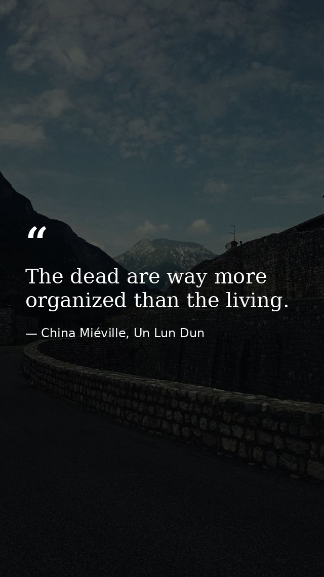 The dead are way more organized than the living. — China Miéville, Un Lun Dun
