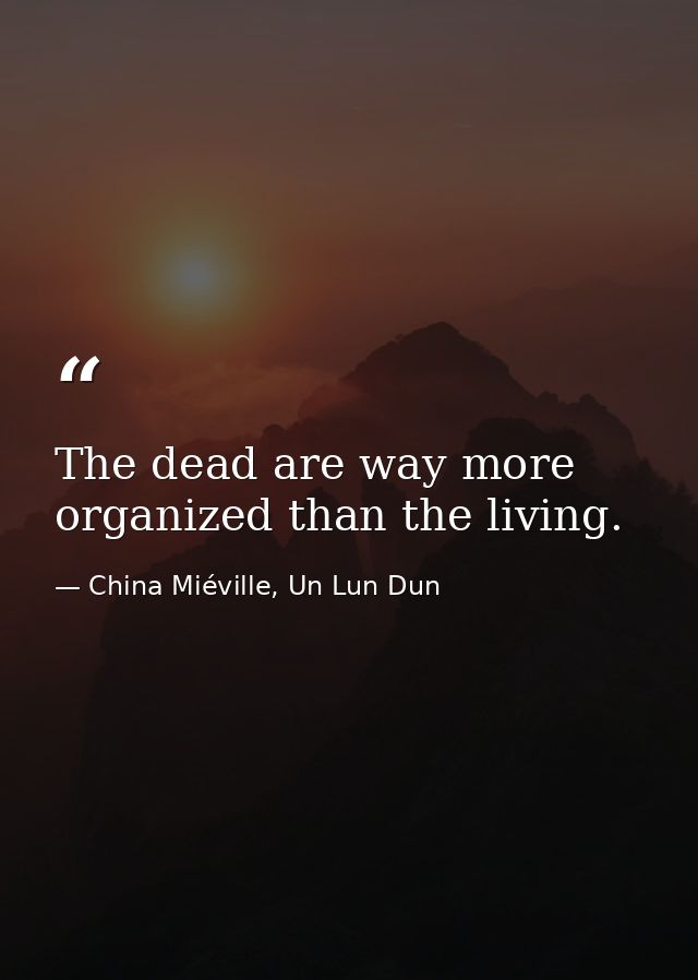 The dead are way more organized than the living. — China Miéville, Un Lun Dun