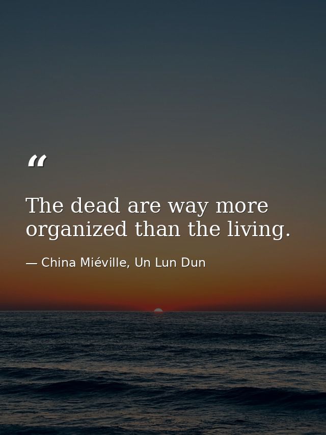 The dead are way more organized than the living. — China Miéville, Un Lun Dun