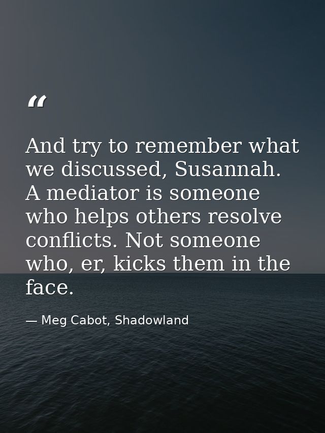 And try to remember what we discussed, Susannah. A mediator is someone who helps others resolve conflicts. Not someone w — Meg Cabot, Shadowland