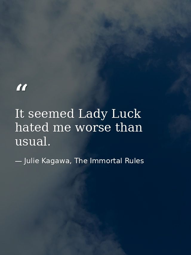 It seemed Lady Luck hated me worse than usual. — Julie Kagawa, The Immortal Rules