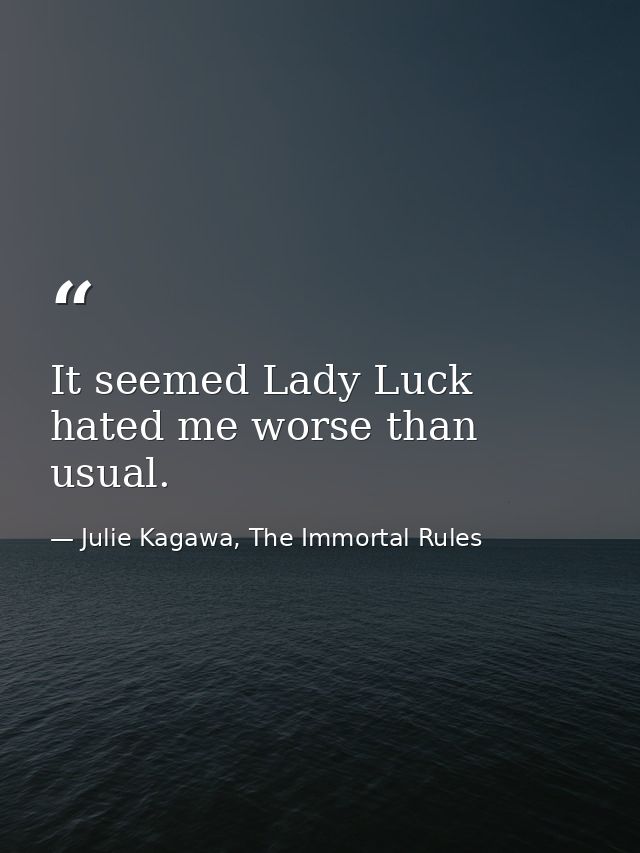 It seemed Lady Luck hated me worse than usual. — Julie Kagawa, The Immortal Rules