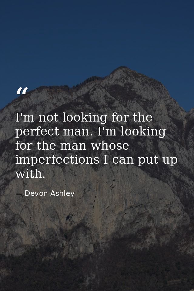 I'm not looking for the perfect man. I'm looking for the man whose imperfections I can put up with. — Devon Ashley