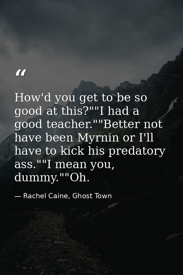How'd you get to be so good at this?""I had a good teacher.""Better not have been Myrnin or I'll have to kick his predat — Rachel Caine, Ghost Town