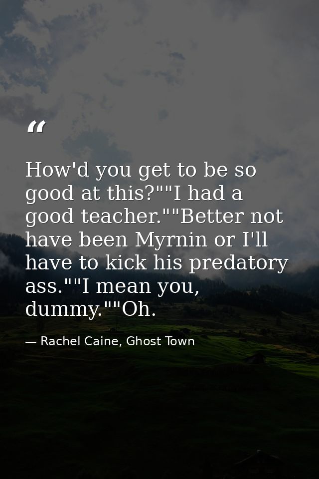 How'd you get to be so good at this?""I had a good teacher.""Better not have been Myrnin or I'll have to kick his predat — Rachel Caine, Ghost Town