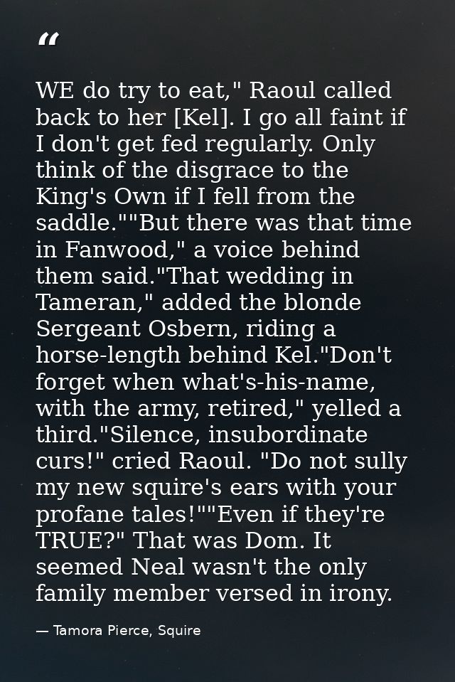 WE do try to eat," Raoul called back to her [Kel]. I go all faint if I don't get fed regularly. Only think of the disgra — Tamora Pierce, Squire