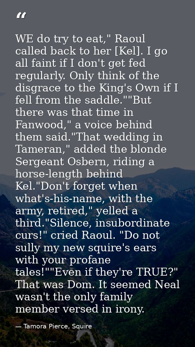 WE do try to eat," Raoul called back to her [Kel]. I go all faint if I don't get fed regularly. Only think of the disgra — Tamora Pierce, Squire