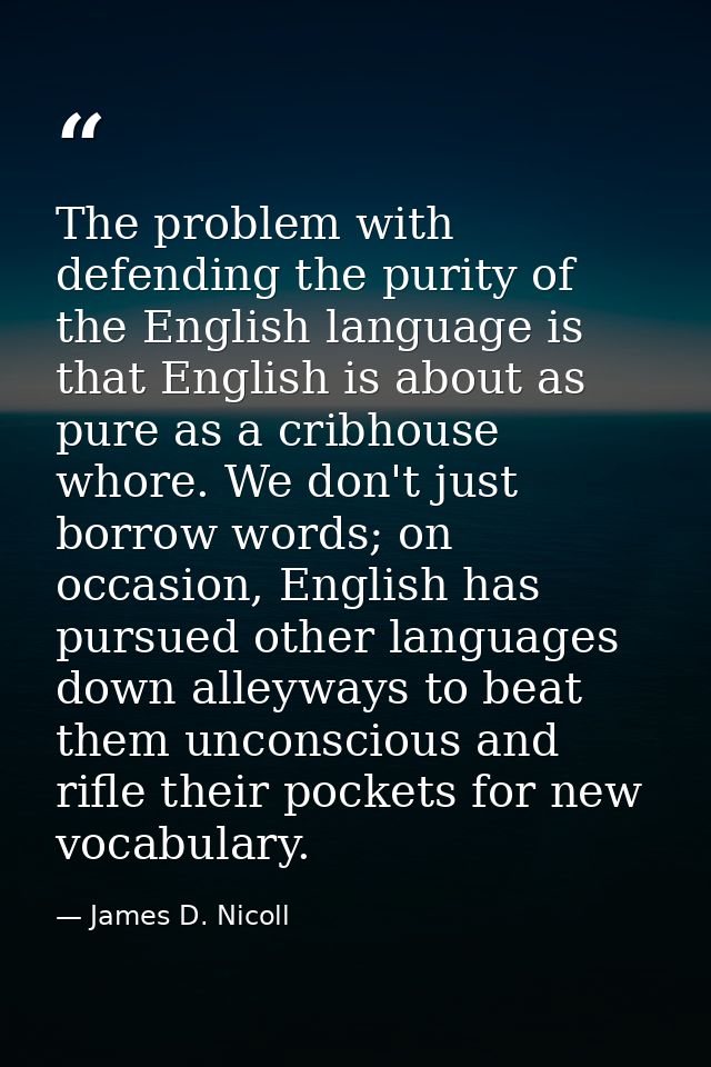 The problem with defending the purity of the English language is that English is about as pure as a cribhouse whore. We  — James D. Nicoll