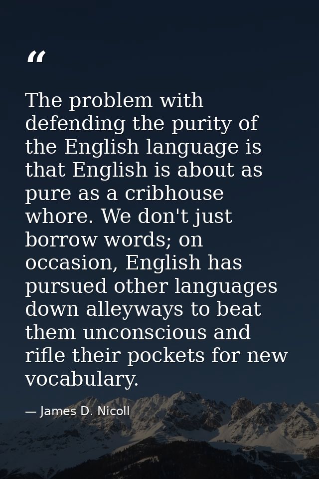 The problem with defending the purity of the English language is that English is about as pure as a cribhouse whore. We  — James D. Nicoll
