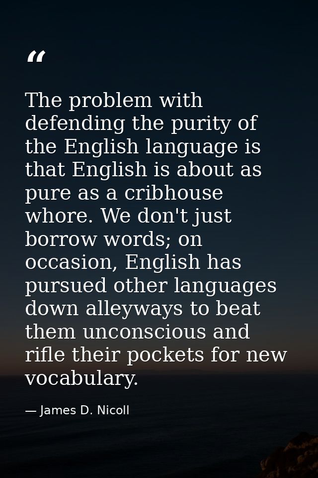 The problem with defending the purity of the English language is that English is about as pure as a cribhouse whore. We  — James D. Nicoll