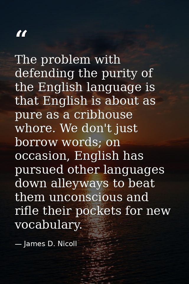 The problem with defending the purity of the English language is that English is about as pure as a cribhouse whore. We  — James D. Nicoll