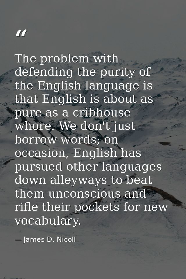 The problem with defending the purity of the English language is that English is about as pure as a cribhouse whore. We  — James D. Nicoll