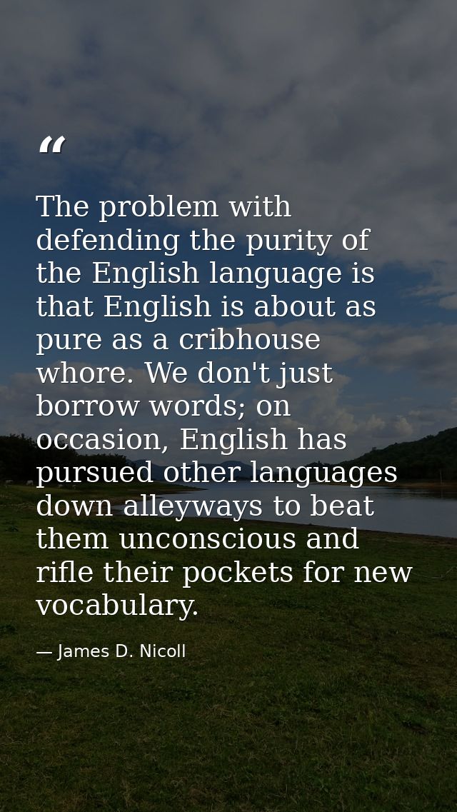 The problem with defending the purity of the English language is that English is about as pure as a cribhouse whore. We  — James D. Nicoll
