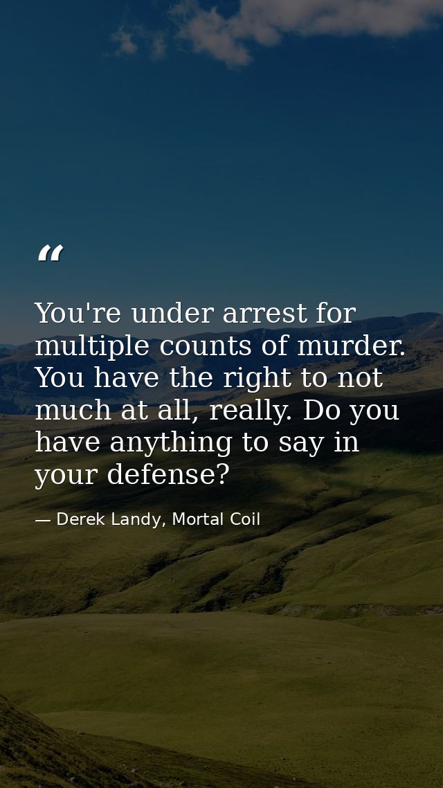 You're under arrest for multiple counts of murder. You have the right to not much at all, really. Do you have anything t — Derek Landy, Mortal Coil