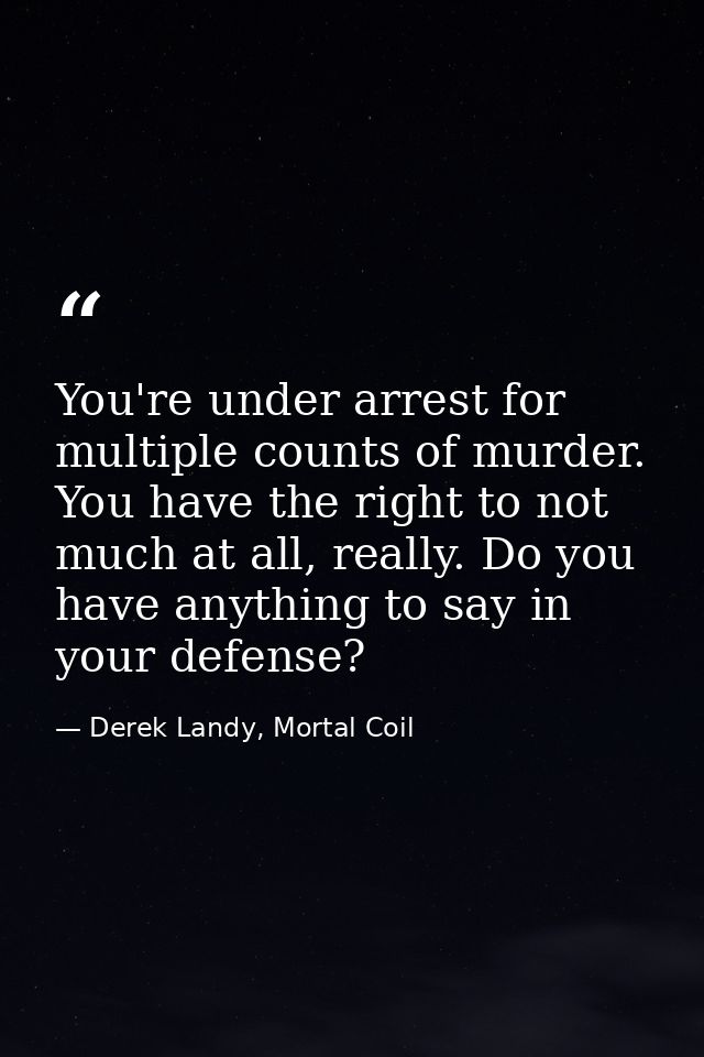 You're under arrest for multiple counts of murder. You have the right to not much at all, really. Do you have anything t — Derek Landy, Mortal Coil