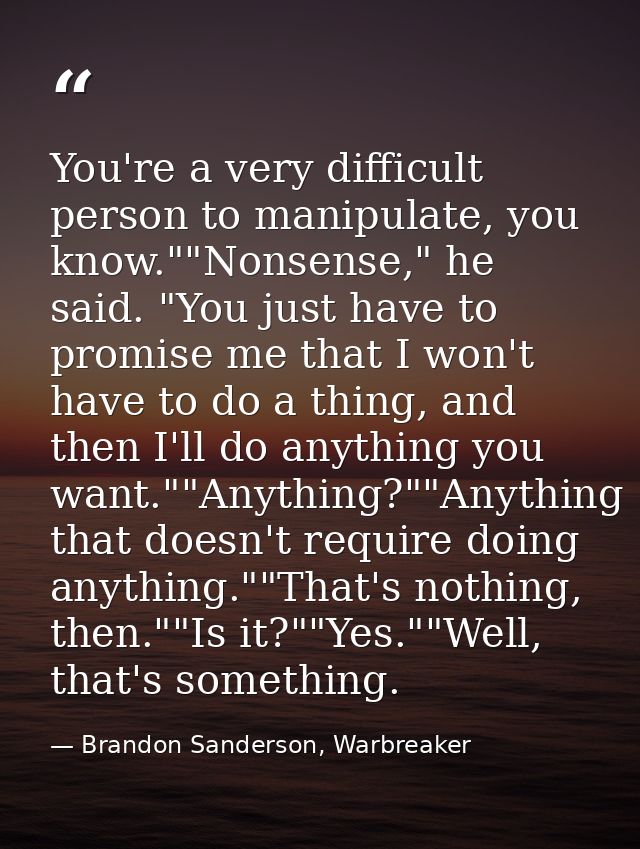 You're a very difficult person to manipulate, you know.""Nonsense," he said. "You just have to promise me that I won't h — Brandon Sanderson, Warbreaker