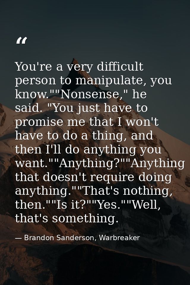 You're a very difficult person to manipulate, you know.""Nonsense," he said. "You just have to promise me that I won't h — Brandon Sanderson, Warbreaker