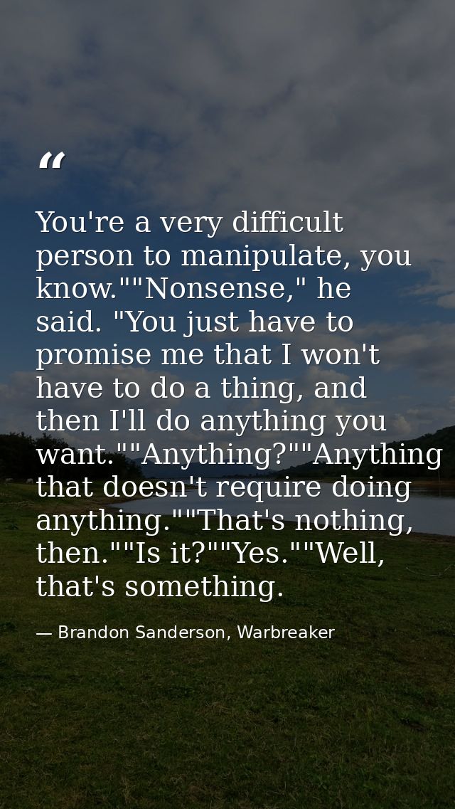 You're a very difficult person to manipulate, you know.""Nonsense," he said. "You just have to promise me that I won't h — Brandon Sanderson, Warbreaker