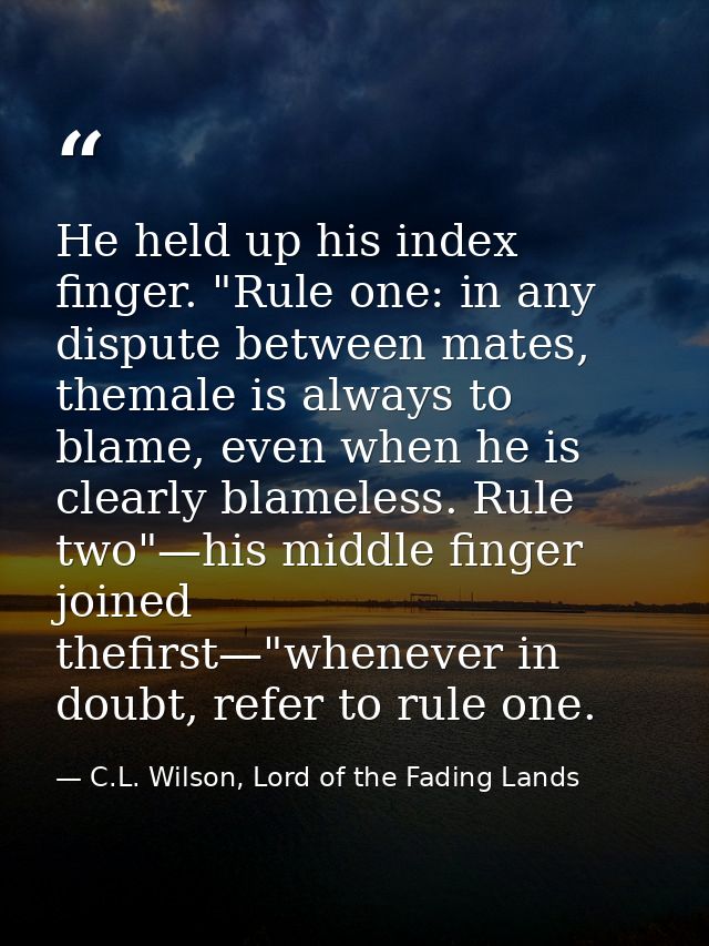 He held up his index finger. "Rule one: in any dispute between mates, themale is always to blame, even when he is clearl — C.L. Wilson, Lord of the Fading Lands