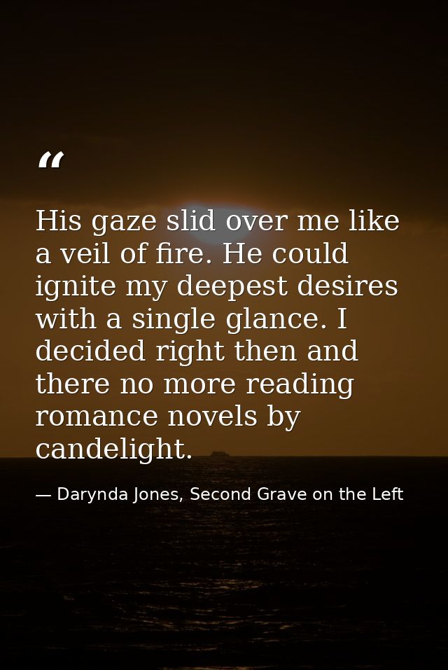 His gaze slid over me like a veil of fire. He could ignite my deepest desires with a single glance. I decided right then — Darynda Jones, Second Grave on the Left