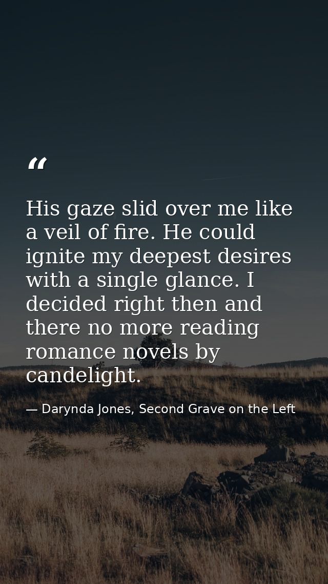 His gaze slid over me like a veil of fire. He could ignite my deepest desires with a single glance. I decided right then — Darynda Jones, Second Grave on the Left