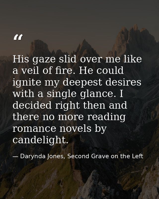 His gaze slid over me like a veil of fire. He could ignite my deepest desires with a single glance. I decided right then — Darynda Jones, Second Grave on the Left