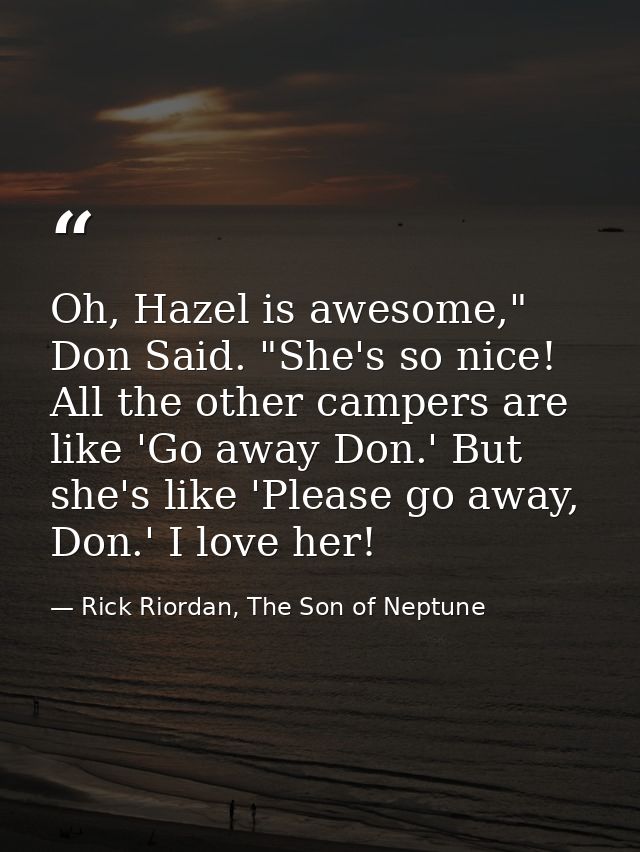 Oh, Hazel is awesome," Don Said. "She's so nice! All the other campers are like 'Go away Don.' But she's like 'Please go — Rick Riordan, The Son of Neptune