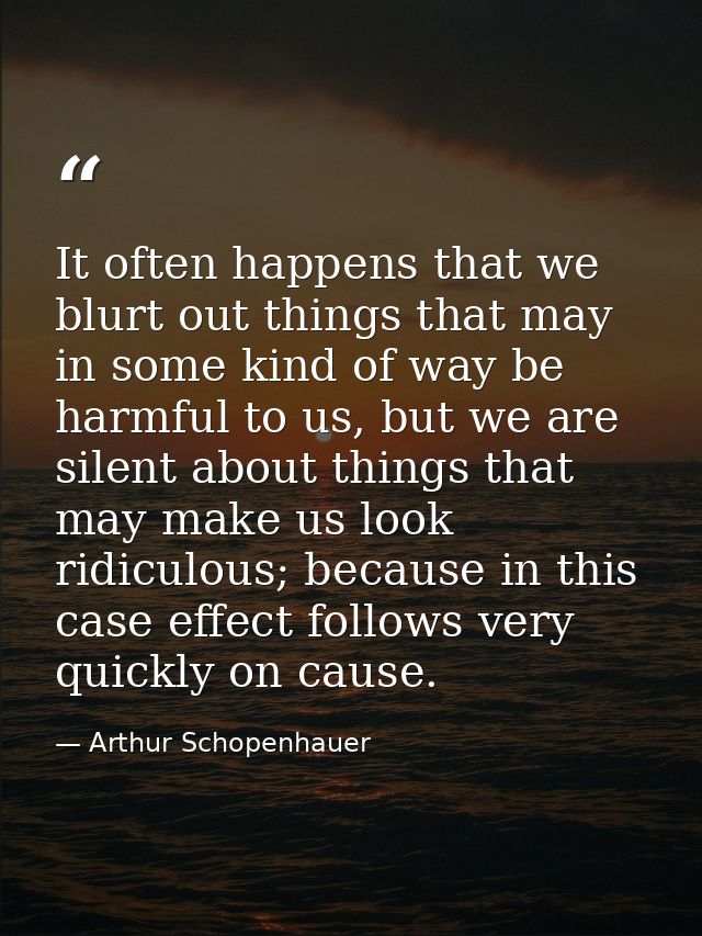 It often happens that we blurt out things that may in some kind of way be harmful to us, but we are silent about things  — Arthur Schopenhauer