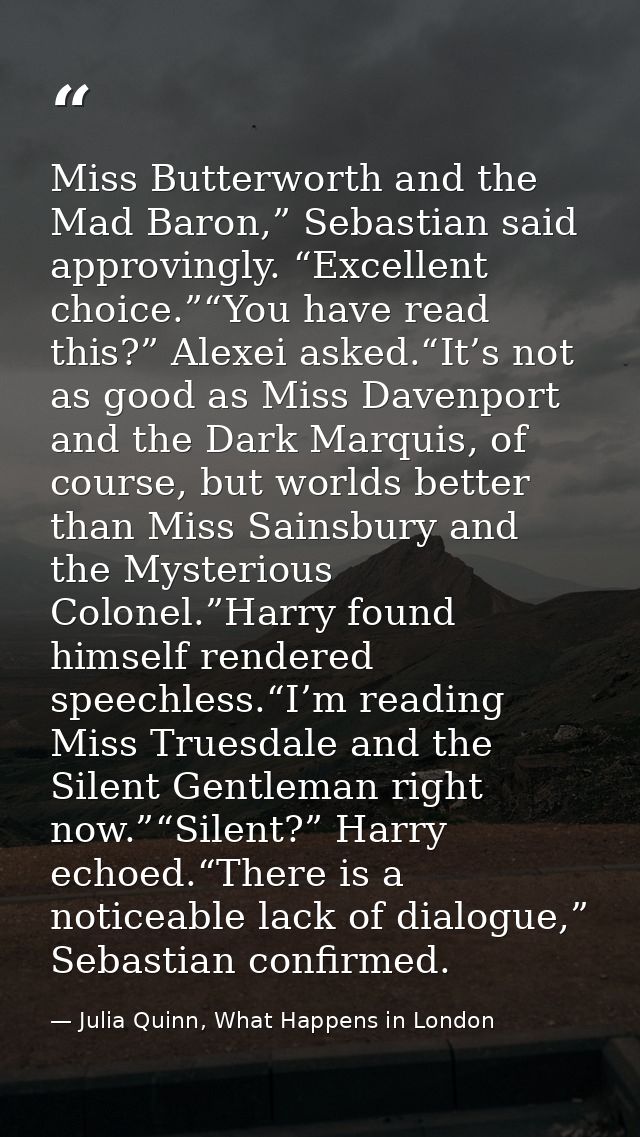 Miss Butterworth and the Mad Baron,” Sebastian said approvingly. “Excellent choice.”“You have read this?” Alexei asked.“ — Julia Quinn, What Happens in London