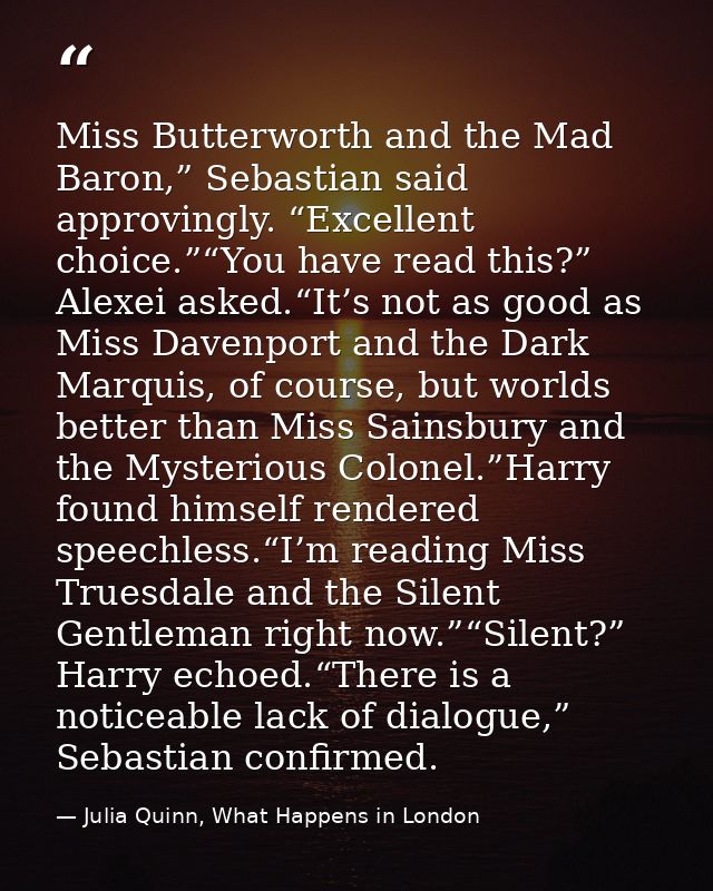 Miss Butterworth and the Mad Baron,” Sebastian said approvingly. “Excellent choice.”“You have read this?” Alexei asked.“ — Julia Quinn, What Happens in London