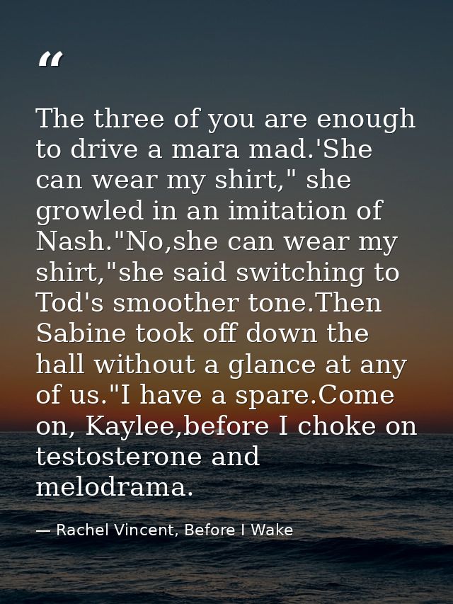 The three of you are enough to drive a mara mad.'She can wear my shirt," she growled in an imitation of Nash."No,she can — Rachel Vincent, Before I Wake