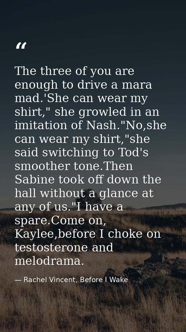 The three of you are enough to drive a mara mad.'She can wear my shirt," she growled in an imitation of Nash."No,she can — Rachel Vincent, Before I Wake