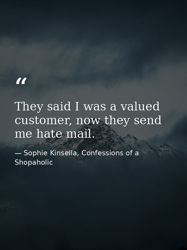 They said I was a valued customer, now they send me hate mail. — Sophie Kinsella, Confessions of a Shopaholic