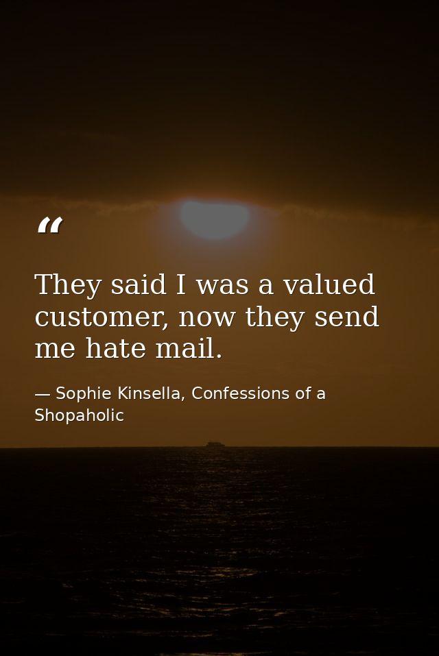 They said I was a valued customer, now they send me hate mail. — Sophie Kinsella, Confessions of a Shopaholic