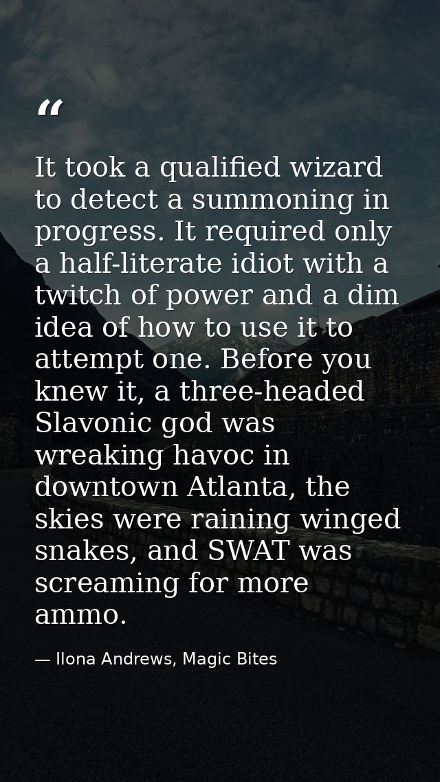 It took a qualified wizard to detect a summoning in progress. It required only a half-literate idiot with a twitch of po — Ilona Andrews, Magic Bites