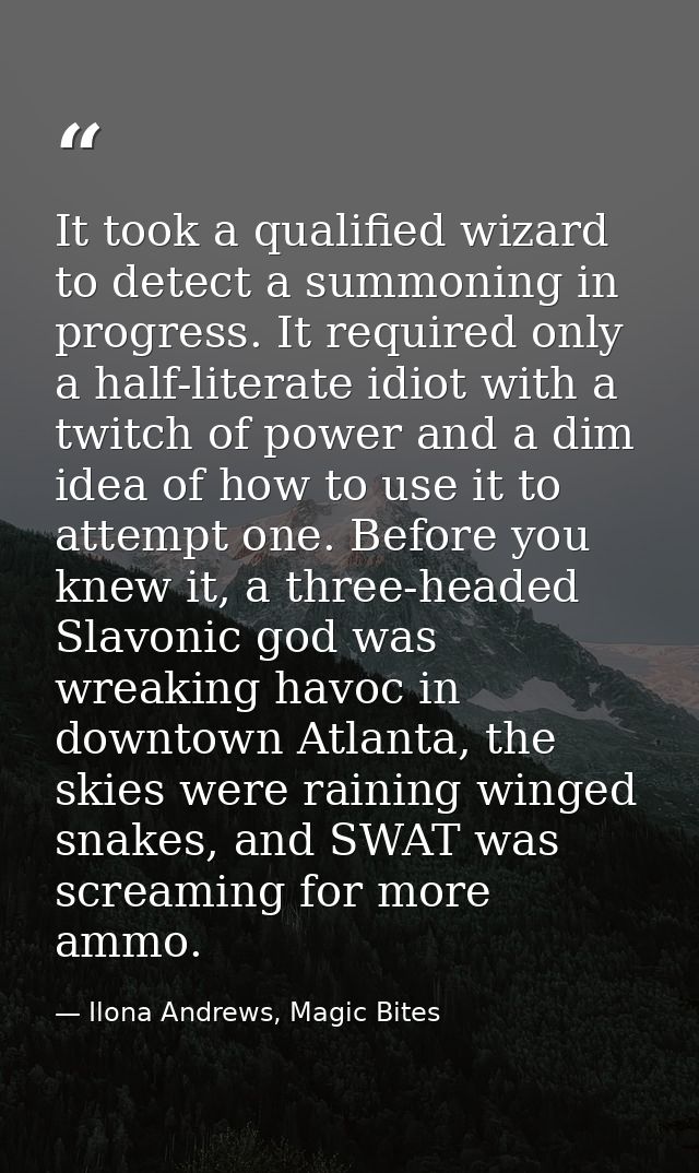 It took a qualified wizard to detect a summoning in progress. It required only a half-literate idiot with a twitch of po — Ilona Andrews, Magic Bites